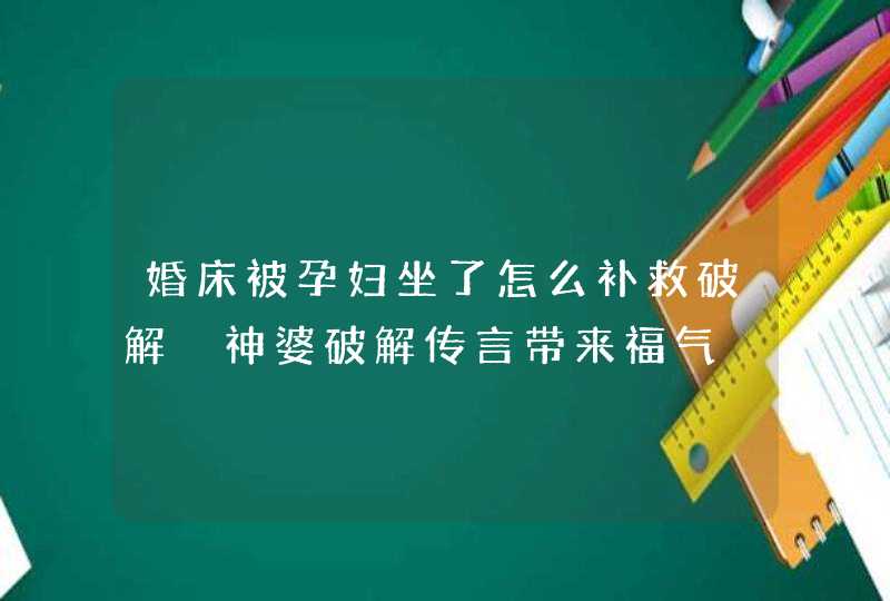 婚床被孕妇坐了怎么补救破解 神婆破解传言带来福气